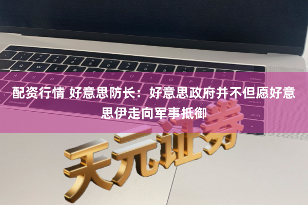 配资行情 好意思防长：好意思政府并不但愿好意思伊走向军事抵御