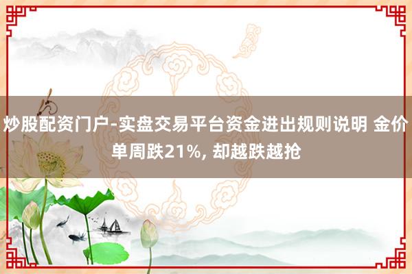 炒股配资门户-实盘交易平台资金进出规则说明 金价单周跌21%, 却越跌越抢