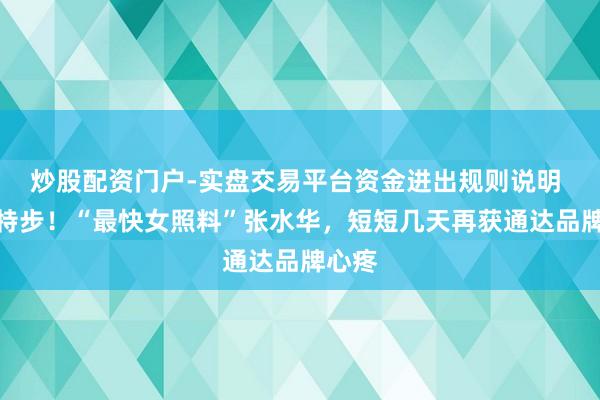 炒股配资门户-实盘交易平台资金进出规则说明 签约特步！“最快女照料”张水华，短短几天再获通达品牌心疼