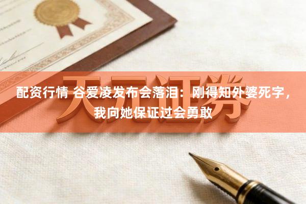 配资行情 谷爱凌发布会落泪：刚得知外婆死字，我向她保证过会勇敢