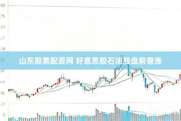 山东股票配资网 好意思股石油股盘前普涨