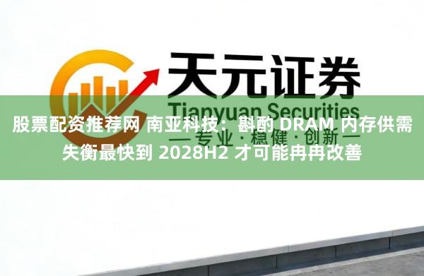 股票配资推荐网 南亚科技：斟酌 DRAM 内存供需失衡最快到 2028H2 才可能冉冉改善