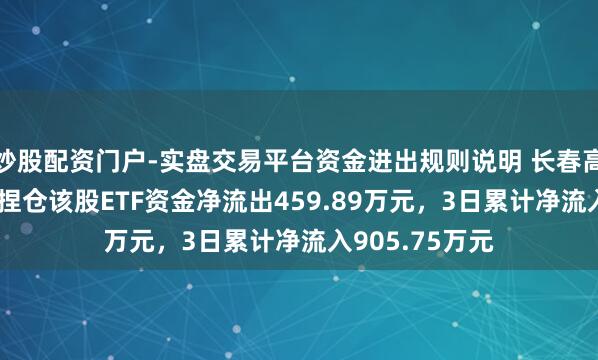 炒股配资门户-实盘交易平台资金进出规则说明 长春高新：3月17日捏仓该股ETF资金净流出459.89万元，3日累计净流入905.75万元
