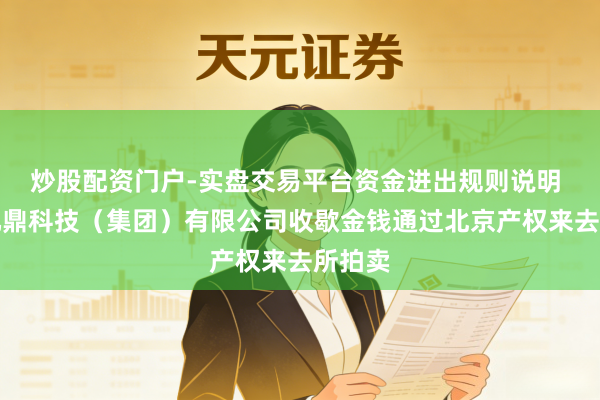 炒股配资门户-实盘交易平台资金进出规则说明 成齐九鼎科技（集团）有限公司收歇金钱通过北京产权来去所拍卖