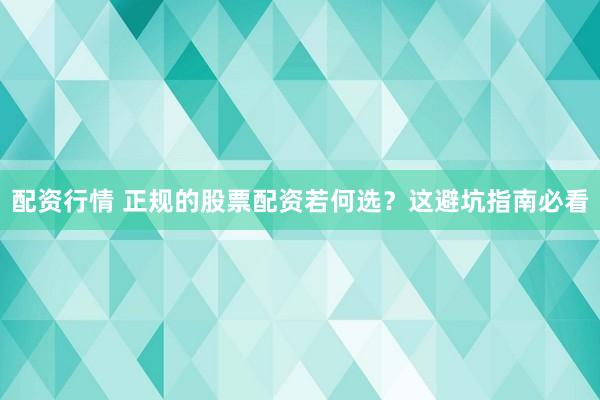 配资行情 正规的股票配资若何选？这避坑指南必看