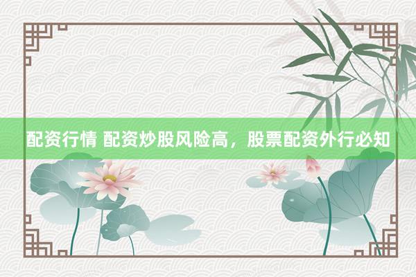 配资行情 配资炒股风险高，股票配资外行必知