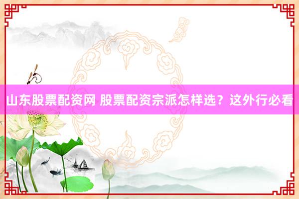 山东股票配资网 股票配资宗派怎样选？这外行必看
