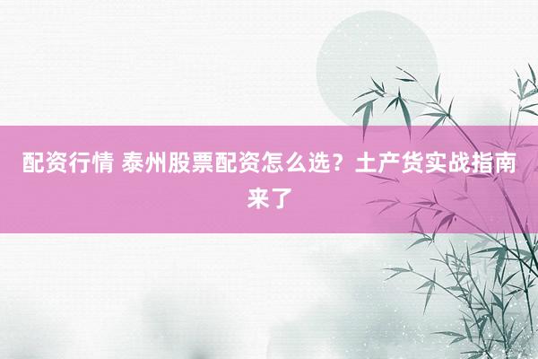配资行情 泰州股票配资怎么选？土产货实战指南来了