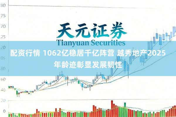 配资行情 1062亿稳居千亿阵营 越秀地产2025年龄迹彰显发展韧性