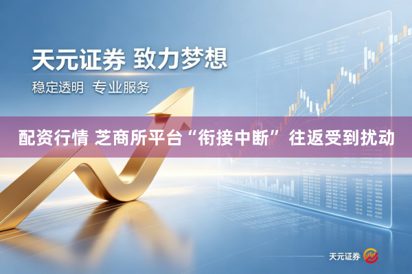 配资行情 芝商所平台“衔接中断” 往返受到扰动